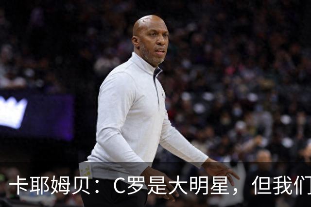 卡耶姆贝：C罗是大明星，但我们不在乎面前的对手是谁